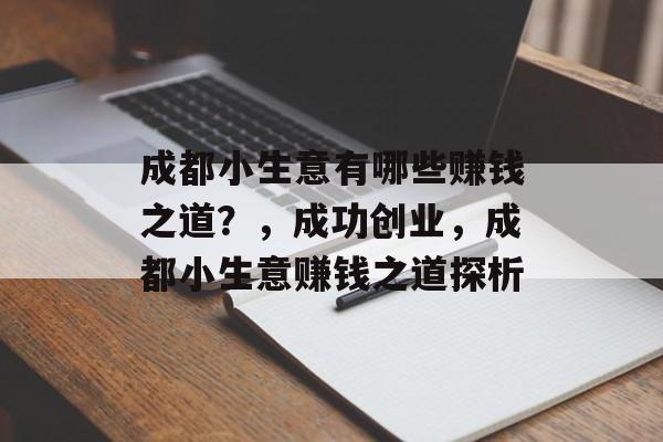 成都小生意有哪些赚钱之道?,成功创业,成都小生意赚钱之道探析 成都小生意有哪些赚钱之道?,成功创业,成都小生意赚钱之道探析