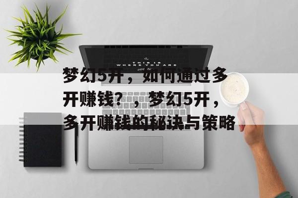 梦幻5开,如何通过多开赚钱?,梦幻5开,多开赚钱的秘诀与策略 梦幻5开,如何通过多开赚钱?,梦幻5开,多开赚钱的秘诀与策略