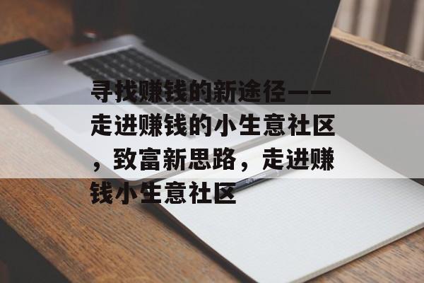 寻找赚钱的新途径——走进赚钱的小生意社区，致富新思路，走进赚钱小生意社区