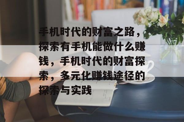 手机时代的财富之路,探索有手机能做什么赚钱,手机时代的财富探索,多元化赚钱途径的探索与实践 手机时代的财富之路,探索有手机能做什么赚钱,手机时代的财富探索,多元化赚钱途径的探索与实践