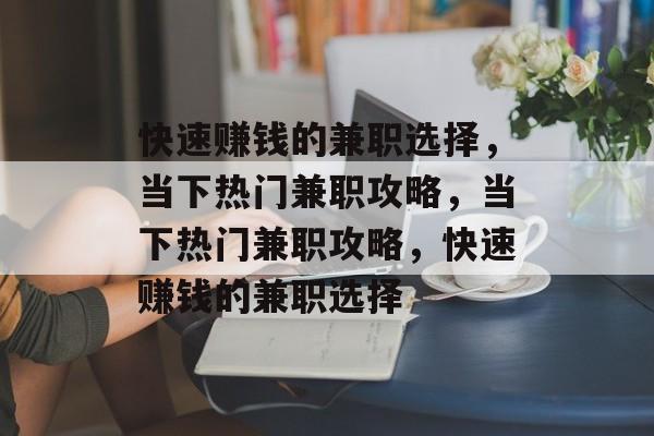 快速赚钱的兼职选择,当下热门兼职攻略,当下热门兼职攻略,快速赚钱的兼职选择 快速赚钱的兼职选择,当下热门兼职攻略,当下热门兼职攻略,快速赚钱的兼职选择