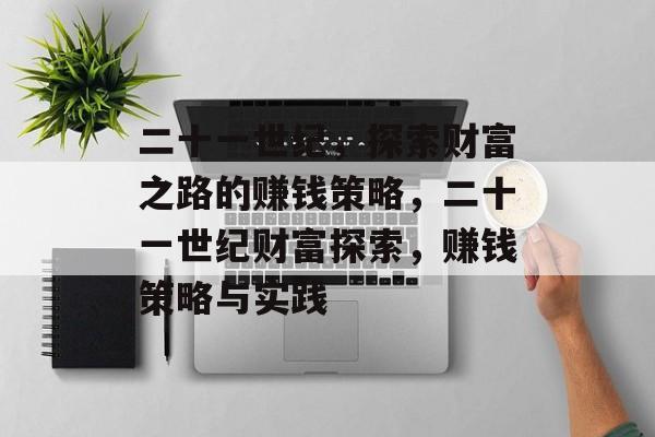 二十一世纪,探索财富之路的赚钱策略,二十一世纪财富探索,赚钱策略与实践 二十一世纪,探索财富之路的赚钱策略,二十一世纪财富探索,赚钱策略与实践