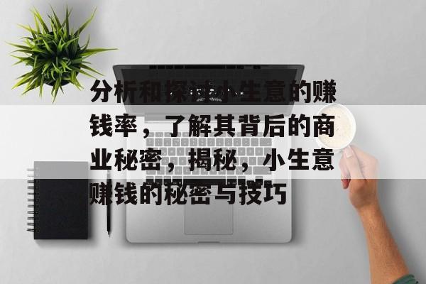 分析和探讨小生意的赚钱率,了解其背后的商业秘密,揭秘,小生意赚钱的秘密与技巧 分析和探讨小生意的赚钱率,了解其背后的商业秘密,揭秘,小生意赚钱的秘密与技巧