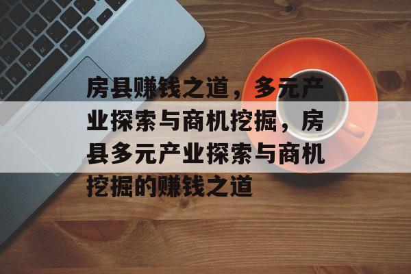 房县赚钱之道,多元产业探索与商机挖掘,房县多元产业探索与商机挖掘的赚钱之道 房县赚钱之道,多元产业探索与商机挖掘,房县多元产业探索与商机挖掘的赚钱之道