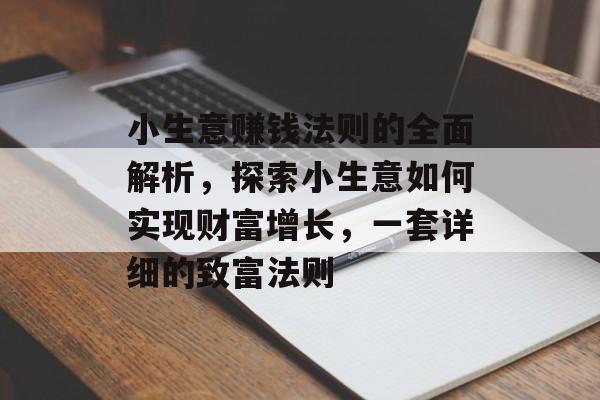 小生意赚钱法则的全面解析,探索小生意如何实现财富增长,一套详细的致富法则 小生意赚钱法则的全面解析,探索小生意如何实现财富增长,一套详细的致富法则