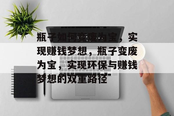瓶子如何变废为宝,实现赚钱梦想,瓶子变废为宝,实现环保与赚钱梦想的双重路径 瓶子如何变废为宝,实现赚钱梦想,瓶子变废为宝,实现环保与赚钱梦想的双重路径