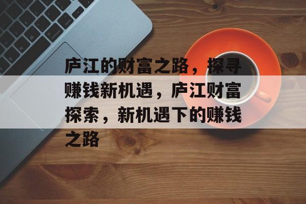 庐江的财富之路,探寻赚钱新机遇,庐江财富探索,新机遇下的赚钱之路 庐江的财富之路,探寻赚钱新机遇,庐江财富探索,新机遇下的赚钱之路