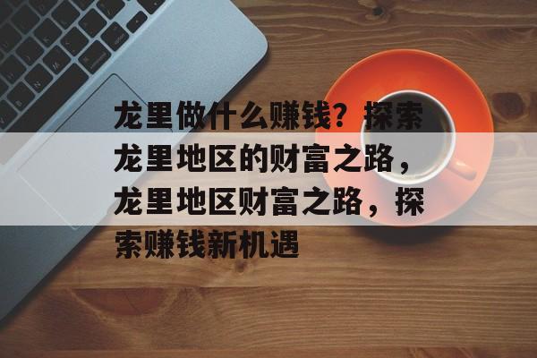 龙里做什么赚钱?探索龙里地区的财富之路,龙里地区财富之路,探索赚钱新机遇 龙里做什么赚钱?探索龙里地区的财富之路,龙里地区财富之路,探索赚钱新机遇