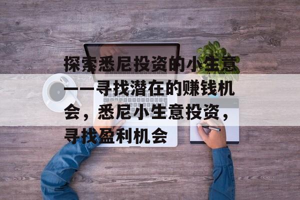 探索悉尼投资的小生意——寻找潜在的赚钱机会，悉尼小生意投资，寻找盈利机会