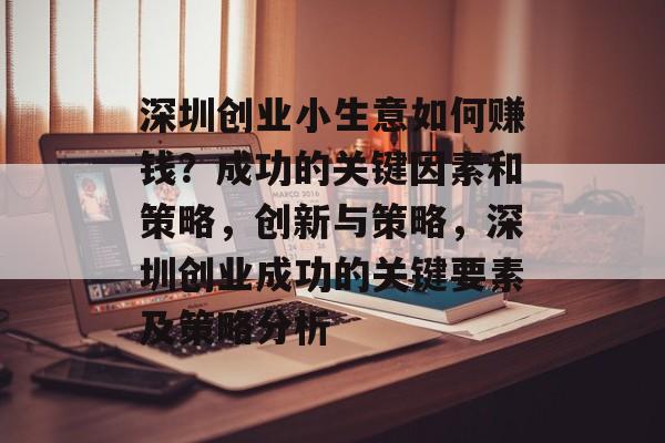 深圳创业小生意如何赚钱?成功的关键因素和策略,创新与策略,深圳创业成功的关键要素及策略分析 深圳创业小生意如何赚钱?成功的关键因素和策略,创新与策略,深圳创业成功的关键要素及策略分析