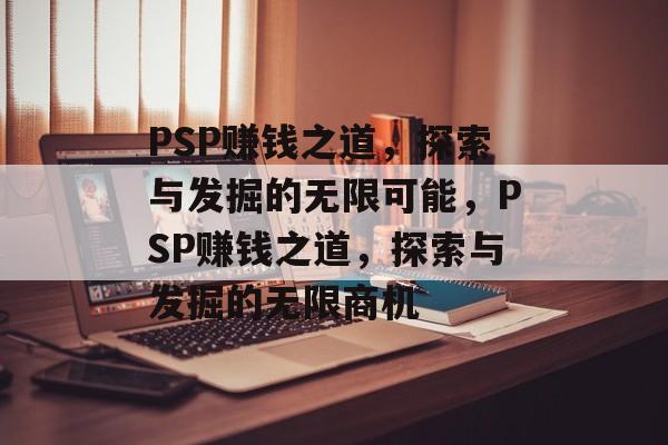 PSP赚钱之道，探索与发掘的无限可能，PSP赚钱之道，探索与发掘的无限商机