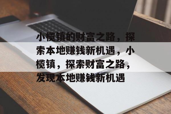 小榄镇的财富之路，探索本地赚钱新机遇，小榄镇，探索财富之路，发现本地赚钱新机遇