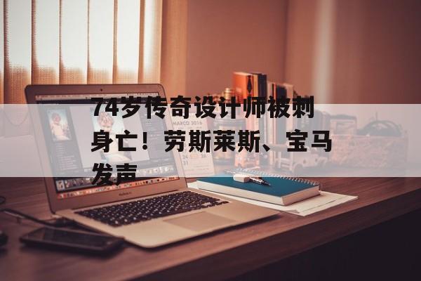 74岁传奇设计师被刺身亡!劳斯莱斯、宝马发声 74岁传奇设计师被刺身亡!劳斯莱斯、宝马发声