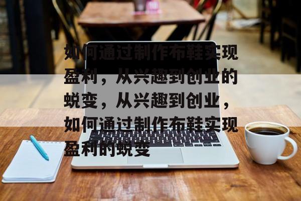 如何通过制作布鞋实现盈利,从兴趣到创业的蜕变,从兴趣到创业,如何通过制作布鞋实现盈利的蜕变 如何通过制作布鞋实现盈利,从兴趣到创业的蜕变,从兴趣到创业,如何通过制作布鞋实现盈利的蜕变
