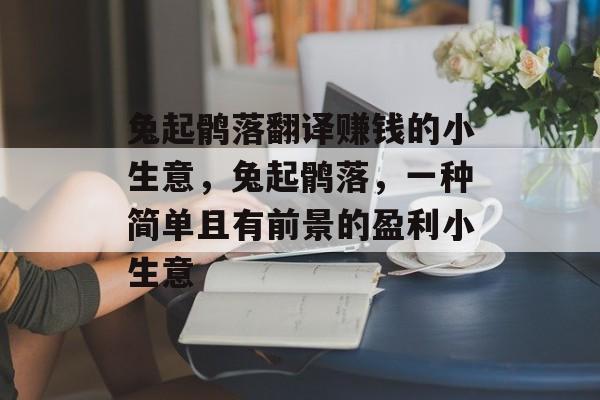 兔起鹘落翻译赚钱的小生意,兔起鹘落,一种简单且有前景的盈利小生意 兔起鹘落翻译赚钱的小生意,兔起鹘落,一种简单且有前景的盈利小生意