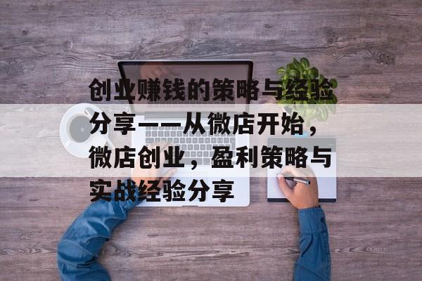 创业赚钱的策略与经验分享——从微店开始,微店创业,盈利策略与实战经验分享 创业赚钱的策略与经验分享——从微店开始,微店创业,盈利策略与实战经验分享