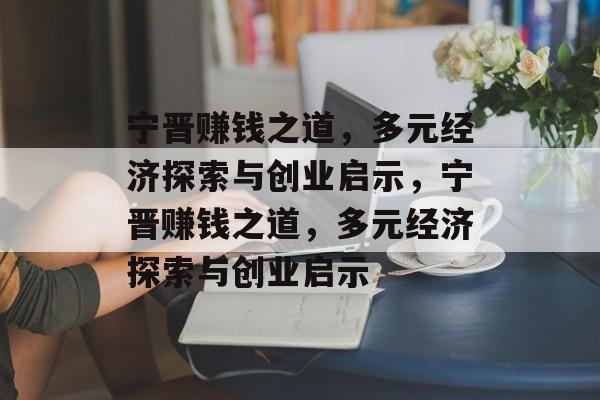 宁晋赚钱之道,多元经济探索与创业启示,宁晋赚钱之道,多元经济探索与创业启示 宁晋赚钱之道,多元经济探索与创业启示,宁晋赚钱之道,多元经济探索与创业启示