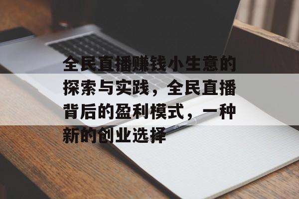 全民直播赚钱小生意的探索与实践,全民直播背后的盈利模式,一种新的创业选择 全民直播赚钱小生意的探索与实践,全民直播背后的盈利模式,一种新的创业选择