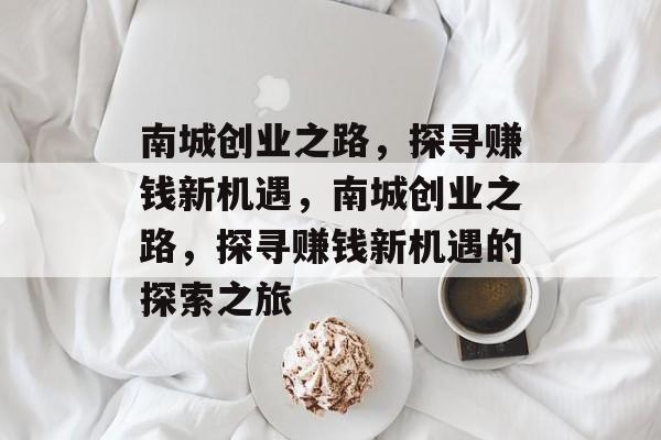 南城创业之路,探寻赚钱新机遇,南城创业之路,探寻赚钱新机遇的探索之旅 南城创业之路,探寻赚钱新机遇,南城创业之路,探寻赚钱新机遇的探索之旅