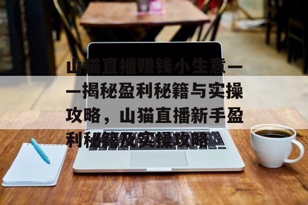 山猫直播赚钱小生意——揭秘盈利秘籍与实操攻略,山猫直播新手盈利秘籍及实操攻略 山猫直播赚钱小生意——揭秘盈利秘籍与实操攻略,山猫直播新手盈利秘籍及实操攻略