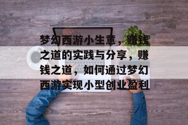 梦幻西游小生意,赚钱之道的实践与分享,赚钱之道,如何通过梦幻西游实现小型创业盈利 梦幻西游小生意,赚钱之道的实践与分享,赚钱之道,如何通过梦幻西游实现小型创业盈利