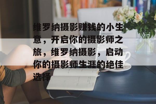 维罗纳摄影赚钱的小生意,开启你的摄影师之旅,维罗纳摄影,启动你的摄影师生涯的绝佳选择 维罗纳摄影赚钱的小生意,开启你的摄影师之旅,维罗纳摄影,启动你的摄影师生涯的绝佳选择