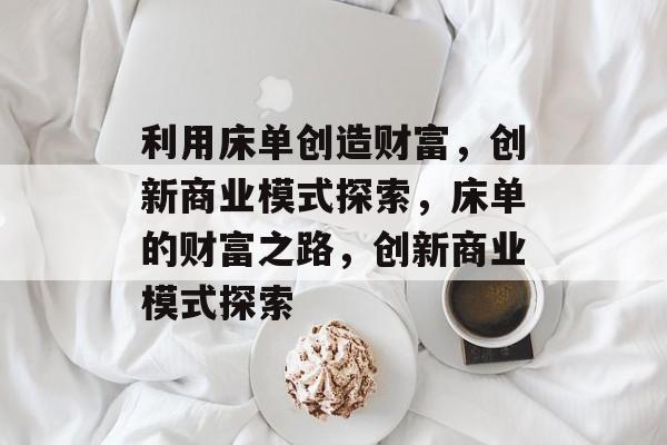 利用床单创造财富,创新商业模式探索,床单的财富之路,创新商业模式探索 利用床单创造财富,创新商业模式探索,床单的财富之路,创新商业模式探索