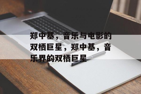 郑中基，音乐与电影的双栖巨星，郑中基，音乐界的双栖巨星