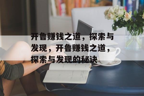 开鲁赚钱之道,探索与发现,开鲁赚钱之道,探索与发现的秘诀 开鲁赚钱之道,探索与发现,开鲁赚钱之道,探索与发现的秘诀