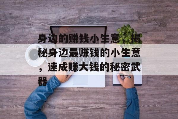 身边的赚钱小生意,揭秘身边最赚钱的小生意,速成赚大钱的秘密武器 身边的赚钱小生意,揭秘身边最赚钱的小生意,速成赚大钱的秘密武器