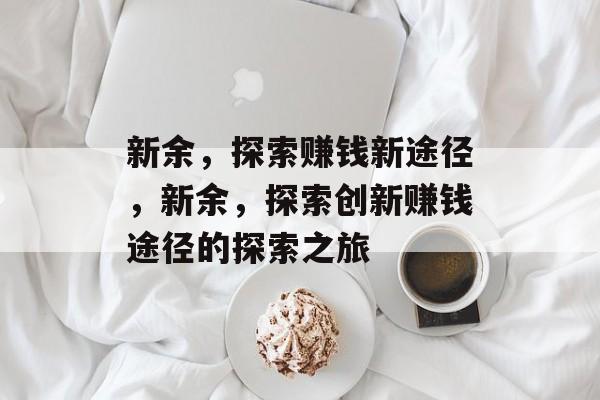 新余,探索赚钱新途径,新余,探索创新赚钱途径的探索之旅 新余,探索赚钱新途径,新余,探索创新赚钱途径的探索之旅