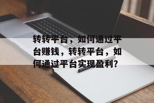 转转平台,如何通过平台赚钱,转转平台,如何通过平台实现盈利? 转转平台,如何通过平台赚钱,转转平台,如何通过平台实现盈利?