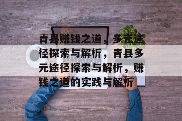 青县赚钱之道,多元途径探索与解析,青县多元途径探索与解析,赚钱之道的实践与解析 青县赚钱之道,多元途径探索与解析,青县多元途径探索与解析,赚钱之道的实践与解析