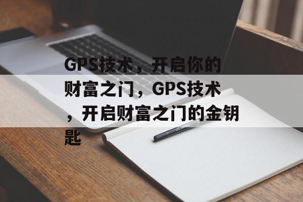 GPS技术,开启你的财富之门,GPS技术,开启财富之门的金钥匙 GPS技术,开启你的财富之门,GPS技术,开启财富之门的金钥匙