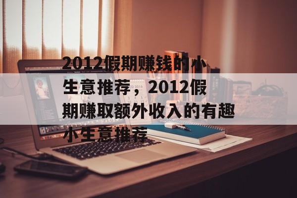 2012假期赚钱的小生意推荐,2012假期赚取额外收入的有趣小生意推荐 2012假期赚钱的小生意推荐,2012假期赚取额外收入的有趣小生意推荐