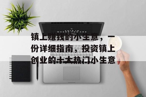 镇上赚钱的小生意,一份详细指南,投资镇上创业的十大热门小生意 镇上赚钱的小生意,一份详细指南,投资镇上创业的十大热门小生意
