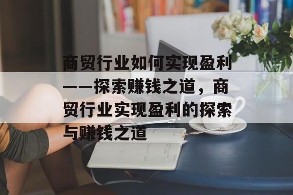 商贸行业如何实现盈利——探索赚钱之道,商贸行业实现盈利的探索与赚钱之道 商贸行业如何实现盈利——探索赚钱之道,商贸行业实现盈利的探索与赚钱之道