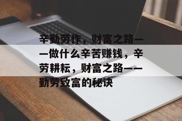 辛勤劳作,财富之路——做什么辛苦赚钱,辛劳耕耘,财富之路——勤劳致富的秘诀 辛勤劳作,财富之路——做什么辛苦赚钱,辛劳耕耘,财富之路——勤劳致富的秘诀