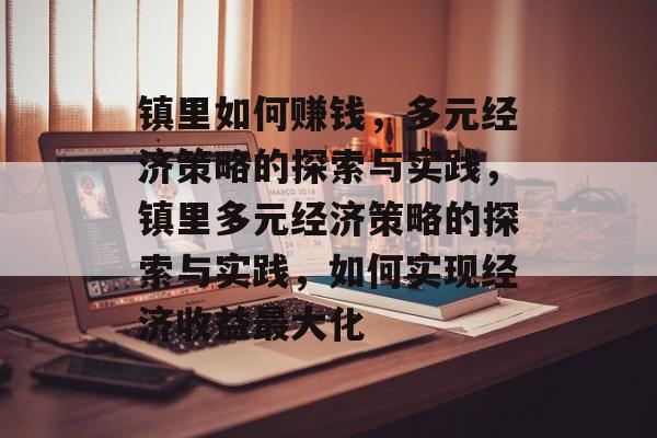 镇里如何赚钱，多元经济策略的探索与实践，镇里多元经济策略的探索与实践，如何实现经济收益最大化