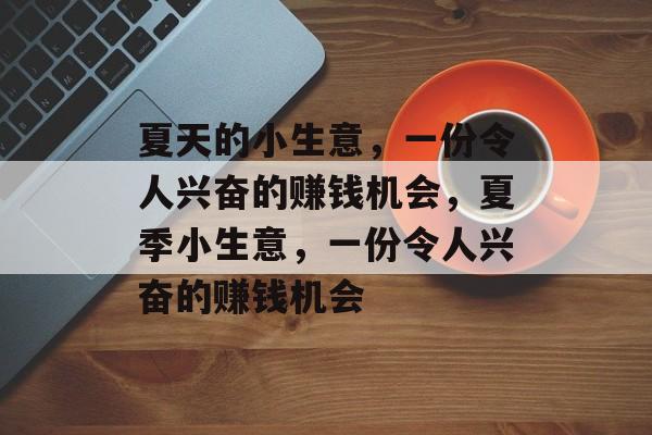 夏天的小生意,一份令人兴奋的赚钱机会,夏季小生意,一份令人兴奋的赚钱机会 夏天的小生意,一份令人兴奋的赚钱机会,夏季小生意,一份令人兴奋的赚钱机会