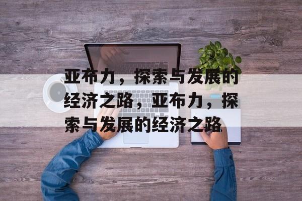亚布力,探索与发展的经济之路,亚布力,探索与发展的经济之路 亚布力,探索与发展的经济之路,亚布力,探索与发展的经济之路