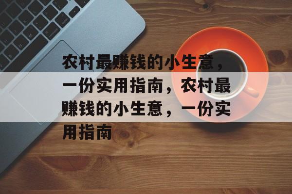 农村最赚钱的小生意,一份实用指南,农村最赚钱的小生意,一份实用指南 农村最赚钱的小生意,一份实用指南,农村最赚钱的小生意,一份实用指南