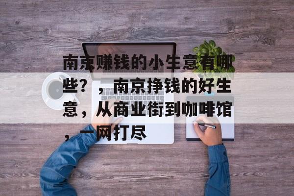 南京赚钱的小生意有哪些？，南京挣钱的好生意，从商业街到咖啡馆，一网打尽