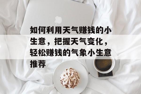 如何利用天气赚钱的小生意,把握天气变化,轻松赚钱的气象小生意推荐 如何利用天气赚钱的小生意,把握天气变化,轻松赚钱的气象小生意推荐
