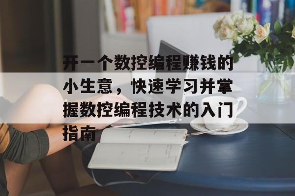 开一个数控编程赚钱的小生意,快速学习并掌握数控编程技术的入门指南 开一个数控编程赚钱的小生意,快速学习并掌握数控编程技术的入门指南