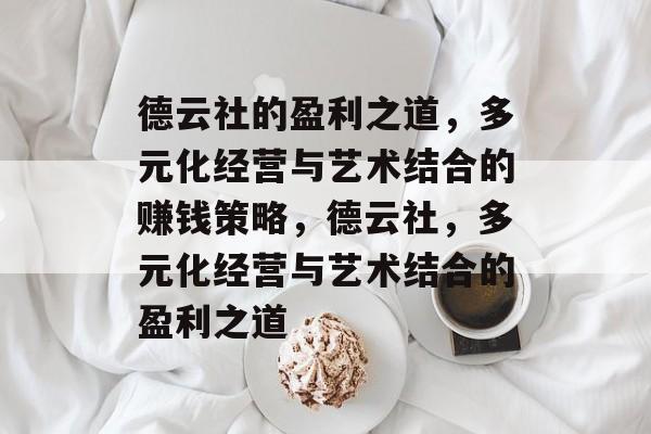 德云社的盈利之道,多元化经营与艺术结合的赚钱策略,德云社,多元化经营与艺术结合的盈利之道 德云社的盈利之道,多元化经营与艺术结合的赚钱策略,德云社,多元化经营与艺术结合的盈利之道