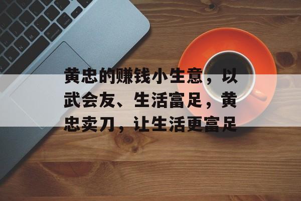 黄忠的赚钱小生意，以武会友、生活富足，黄忠卖刀，让生活更富足