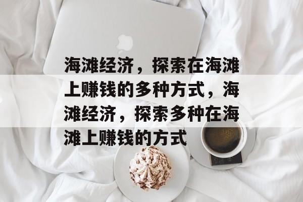 海滩经济,探索在海滩上赚钱的多种方式,海滩经济,探索多种在海滩上赚钱的方式 海滩经济,探索在海滩上赚钱的多种方式,海滩经济,探索多种在海滩上赚钱的方式