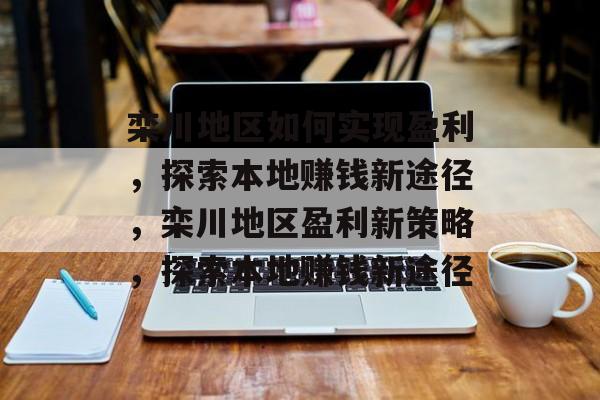 栾川地区如何实现盈利,探索本地赚钱新途径,栾川地区盈利新策略,探索本地赚钱新途径 栾川地区如何实现盈利,探索本地赚钱新途径,栾川地区盈利新策略,探索本地赚钱新途径