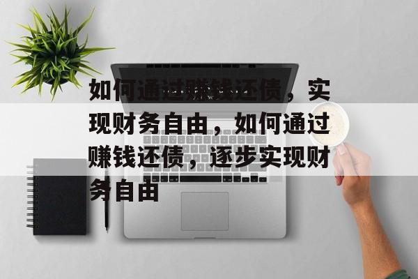 如何通过赚钱还债,实现财务自由,如何通过赚钱还债,逐步实现财务自由 如何通过赚钱还债,实现财务自由,如何通过赚钱还债,逐步实现财务自由